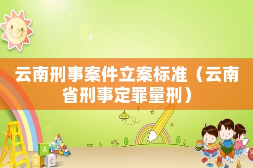 云南刑事案件立案標準（云南省刑事定罪量刑）