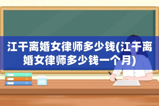 江干離婚女律師多少錢(江干離婚女律師多少錢一個月)