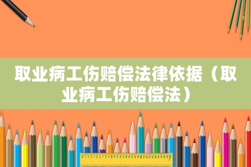 取業病工傷賠償法律依據（取業病工傷賠償法）