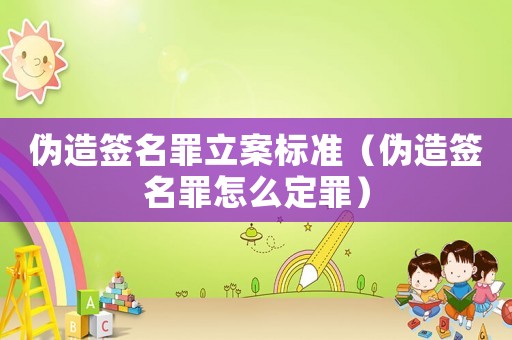 偽造簽名罪立案標準（偽造簽名罪怎么定罪）