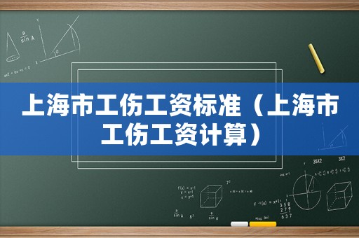 上海市工傷工資標準（上海市工傷工資計算）