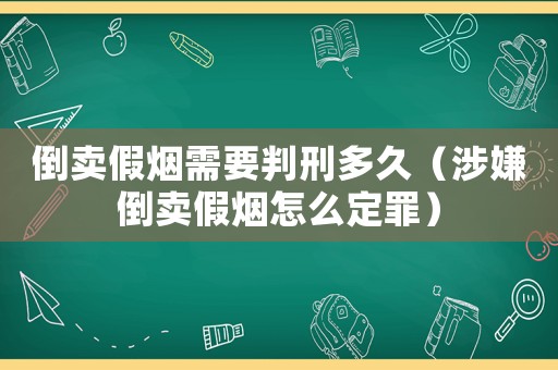 倒賣假煙需要判刑多久（涉嫌倒賣假煙怎么定罪）