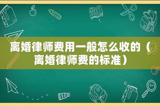離婚律師費用一般怎么收的（離婚律師費的標準）