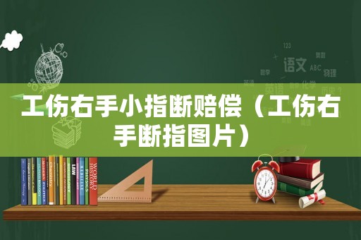 工傷右手小指斷賠償（工傷右手斷指圖片）