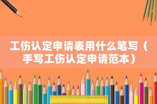 工傷認(rèn)定申請表用什么筆寫（手寫工傷認(rèn)定申請范本）