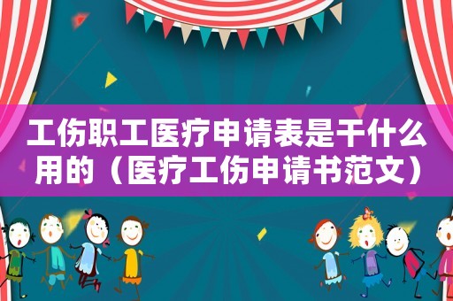 工傷職工醫療申請表是干什么用的（醫療工傷申請書范文）
