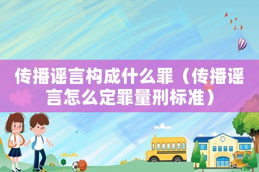 傳播謠言構(gòu)成什么罪（傳播謠言怎么定罪量刑標準）