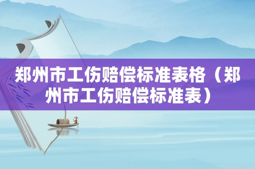 鄭州市工傷賠償標準表格（鄭州市工傷賠償標準表）