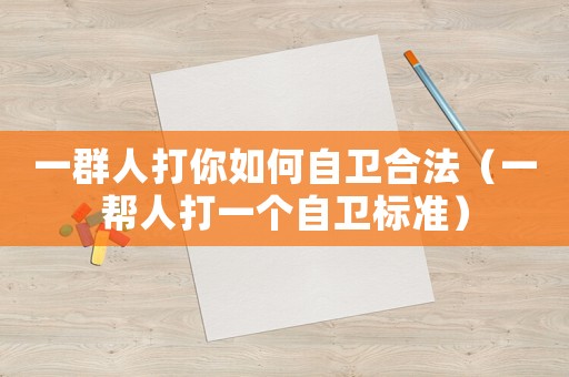 一群人打你如何自衛(wèi)合法（一幫人打一個(gè)自衛(wèi)標(biāo)準(zhǔn)）