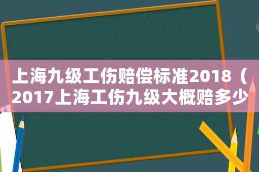 上海九級工傷賠償標準2018（2017上海工傷九級大概賠多少錢）