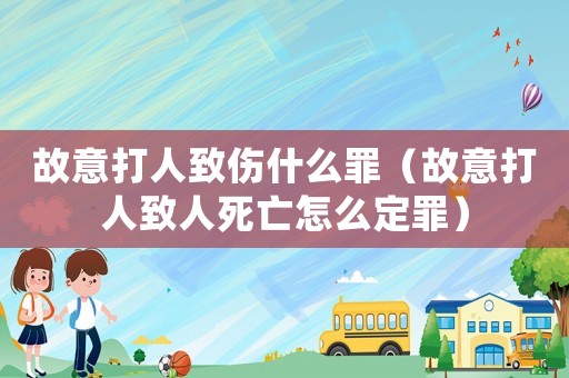 故意打人致傷什么罪（故意打人致人死亡怎么定罪）