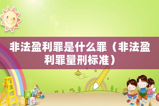 非法盈利罪是什么罪（非法盈利罪量刑標(biāo)準(zhǔn)）