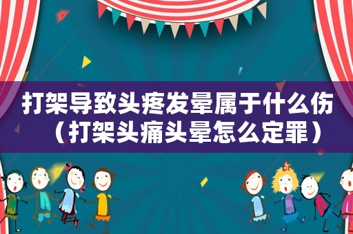 打架導(dǎo)致頭疼發(fā)暈屬于什么傷（打架頭痛頭暈怎么定罪）