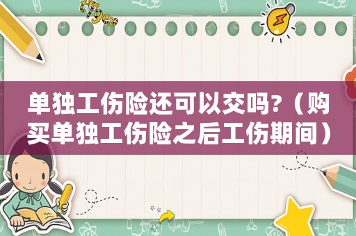 單獨(dú)工傷險(xiǎn)還可以交嗎?（購買單獨(dú)工傷險(xiǎn)之后工傷期間）