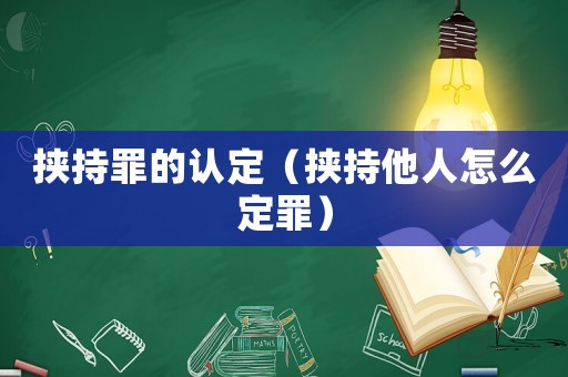 挾持罪的認定（挾持他人怎么定罪）