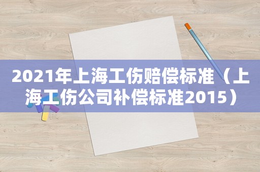 2021年上海工傷賠償標準（上海工傷公司補償標準2015）