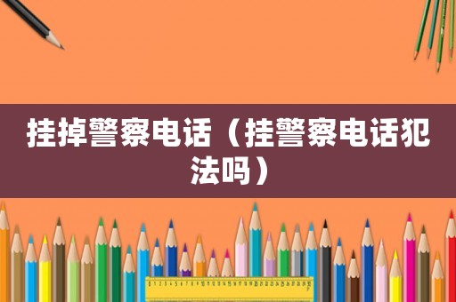 掛掉警察電話（掛警察電話犯法嗎）