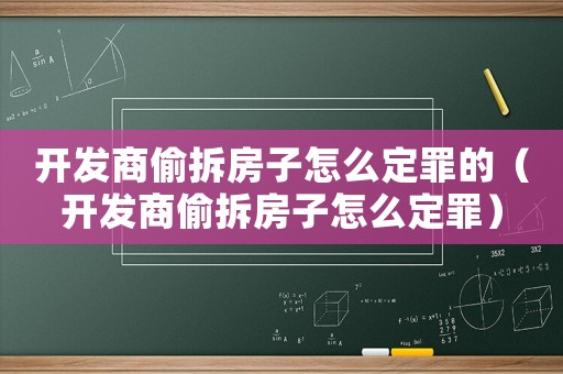 開發商偷拆房子怎么定罪的（開發商偷拆房子怎么定罪）