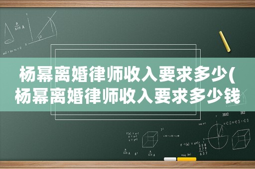 楊冪離婚律師收入要求多少(楊冪離婚律師收入要求多少錢)
