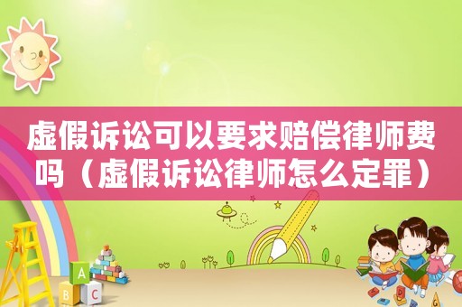 虛假訴訟可以要求賠償律師費嗎（虛假訴訟律師怎么定罪）