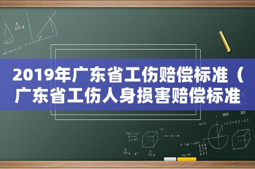 2019年廣東省工傷賠償標(biāo)準(zhǔn)（廣東省工傷人身?yè)p害賠償標(biāo)準(zhǔn)2015）