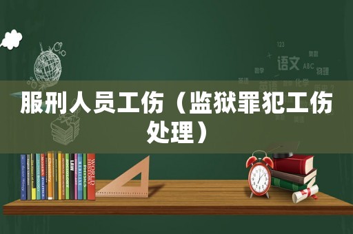 服刑人員工傷（監(jiān)獄罪犯工傷處理）