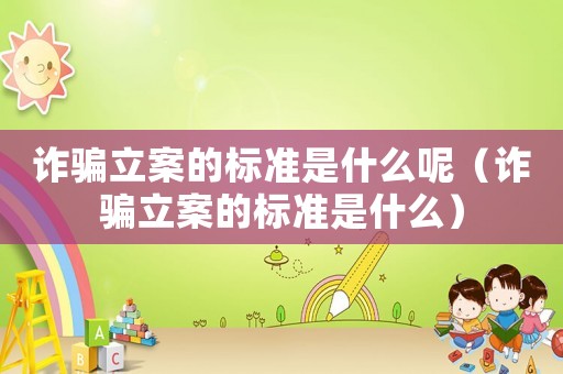 詐騙立案的標準是什么呢（詐騙立案的標準是什么）