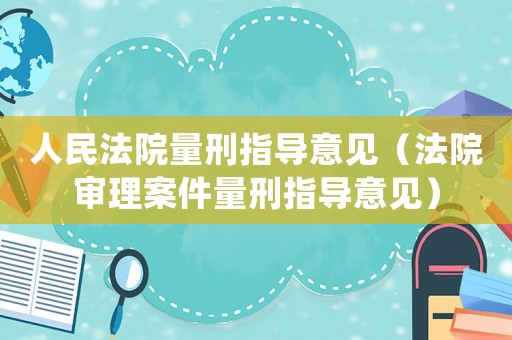 人民法院量刑指導意見（法院審理案件量刑指導意見）
