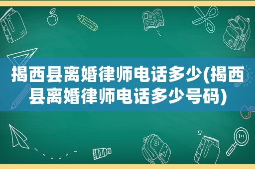 揭西縣離婚律師電話多少(揭西縣離婚律師電話多少號碼)