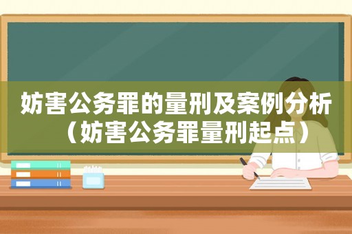 妨害公務(wù)罪的量刑及案例分析（妨害公務(wù)罪量刑起點(diǎn)）