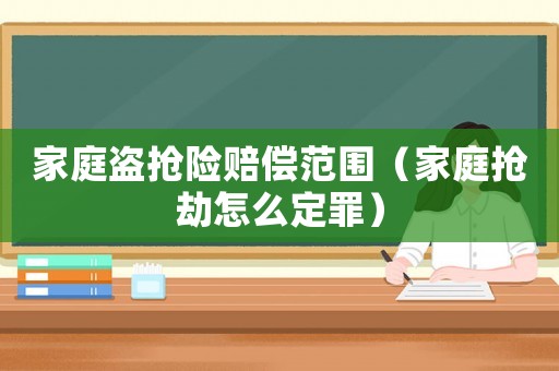 家庭盜搶險賠償范圍（家庭搶劫怎么定罪）