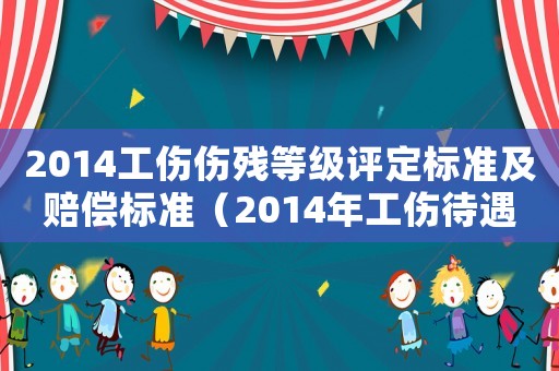 2014工傷傷殘等級(jí)評(píng)定標(biāo)準(zhǔn)及賠償標(biāo)準(zhǔn)（2014年工傷待遇支付）