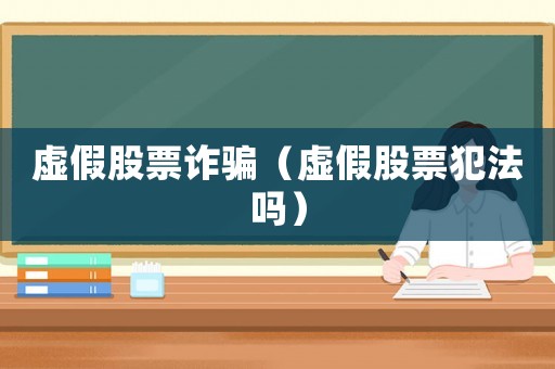 虛假股票詐騙（虛假股票犯法嗎）