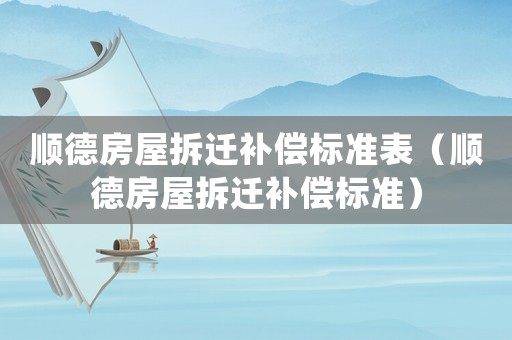 順德房屋拆遷補償標準表（順德房屋拆遷補償標準）