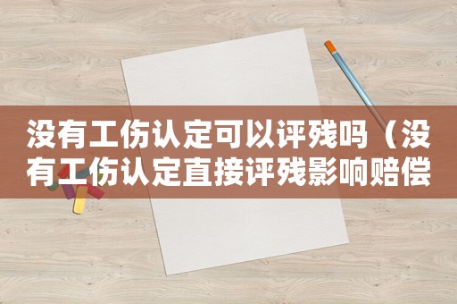 沒有工傷認定可以評殘嗎（沒有工傷認定直接評殘影響賠償嗎）