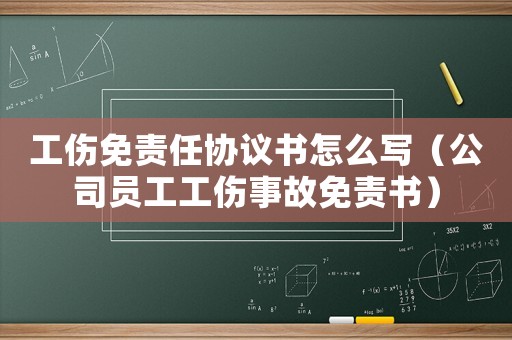 工傷免責任協議書怎么寫（公司員工工傷事故免責書）