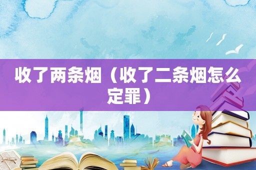 收了兩條煙（收了二條煙怎么定罪）