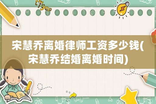 宋慧喬離婚律師工資多少錢(宋慧喬結婚離婚時間)