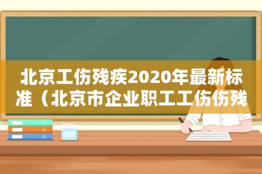 北京工傷殘疾2020年最新標準（北京市企業職工工傷傷殘待遇）