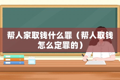 幫人家取錢什么罪（幫人取錢怎么定罪的）
