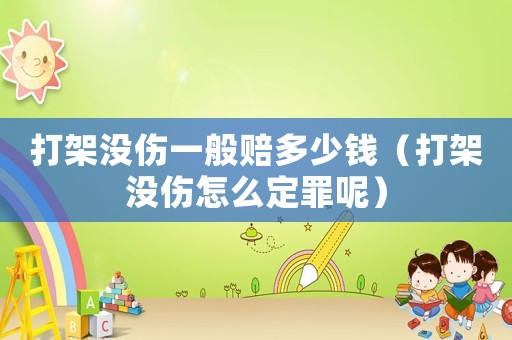 打架沒傷一般賠多少錢（打架沒傷怎么定罪呢）