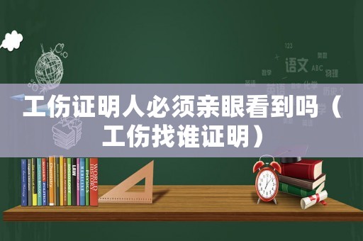 工傷證明人必須親眼看到嗎（工傷找誰證明）