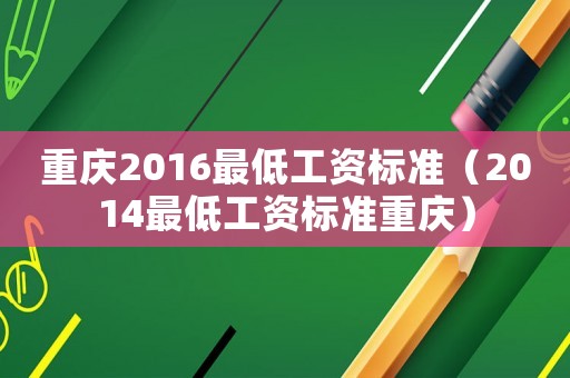 重慶2016最低工資標(biāo)準(zhǔn)（2014最低工資標(biāo)準(zhǔn)重慶）