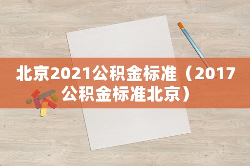 北京2021公積金標準（2017公積金標準北京）
