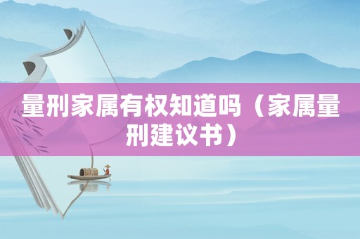 量刑家屬有權知道嗎（家屬量刑建議書）