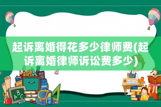 起訴離婚得花多少律師費(起訴離婚律師訴訟費多少)