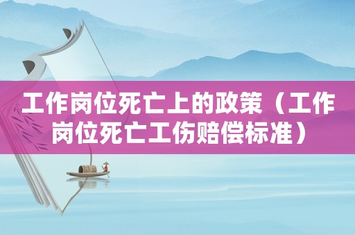 工作崗位死亡上的政策（工作崗位死亡工傷賠償標準）