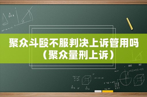 聚眾斗毆不服判決上訴管用嗎（聚眾量刑上訴）