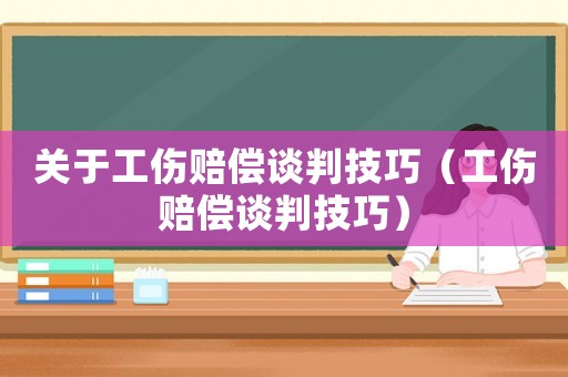 關于工傷賠償談判技巧（工傷賠償談判技巧）
