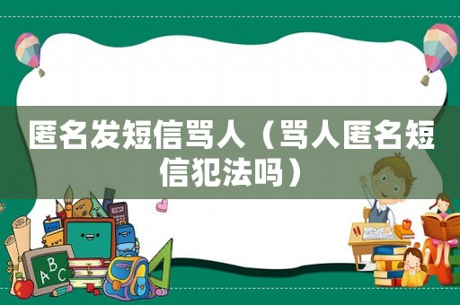 匿名發(fā)短信罵人（罵人匿名短信犯法嗎）